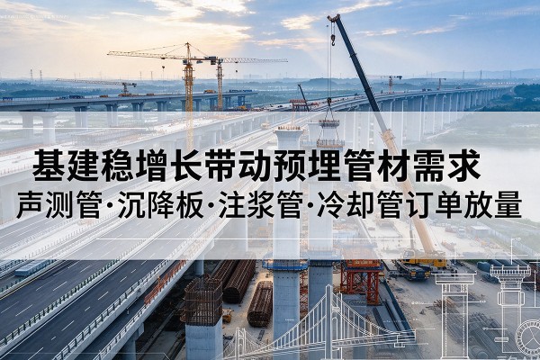 太仓基建稳增长带动预埋监测管材需求，声测管、沉降板、注浆管订单持续放量