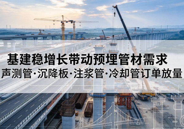 太仓基建稳增长带动预埋监测管材需求，声测管、沉降板、注浆管订单持续放量
